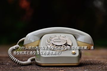 4、為什么說(shuō)白酒只有濃香型和醬香型值得長(zhǎng)期收藏，清香型和其它香型沒(méi)有必要收藏呢？