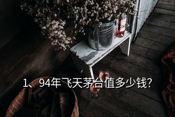 1、94年飛天茅臺(tái)值多少錢？