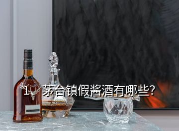 1、茅臺鎮(zhèn)假醬酒有哪些？