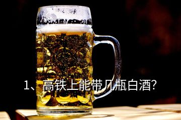 1、高鐵上能帶幾瓶白酒？