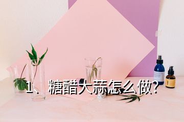 1、糖醋大蒜怎么做？