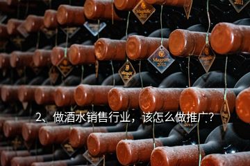 2、做酒水銷售行業(yè)，該怎么做推廣？