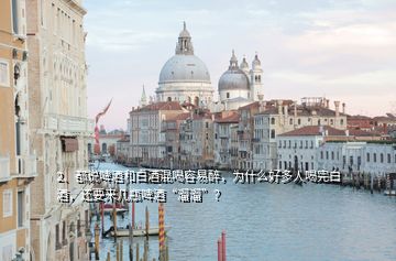 2、都說啤酒和白酒混喝容易醉，為什么好多人喝完白酒，還要來幾瓶啤酒“溜溜”？
