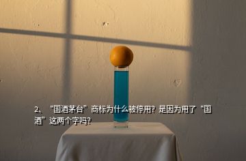 2、“國(guó)酒茅臺(tái)”商標(biāo)為什么被停用？是因?yàn)橛昧恕皣?guó)酒”這兩個(gè)字嗎？