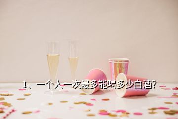 1、一個人一次最多能喝多少白酒？