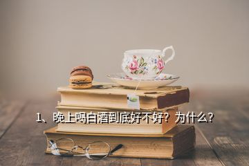 1、晚上喝白酒到底好不好？為什么？