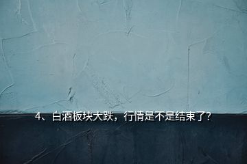 4、白酒板塊大跌，行情是不是結(jié)束了？