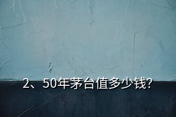 2、50年茅臺(tái)值多少錢？
