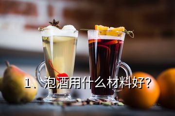 1、泡酒用什么材料好？