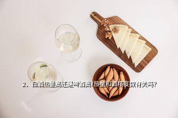 2、白酒熱量高還是啤酒高?熱量和酒精度數(shù)有關(guān)嗎？