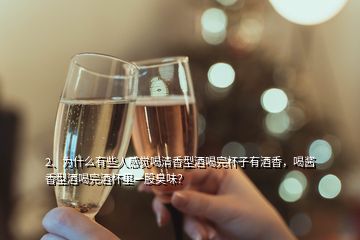 2、為什么有些人感覺喝清香型酒喝完杯子有酒香，喝醬香型酒喝完酒杯里一股臭味？