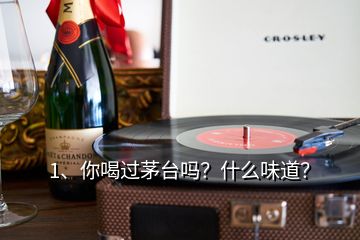 1、你喝過(guò)茅臺(tái)嗎？什么味道？