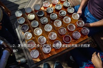 2、茅臺(tái)到底出過(guò)多少產(chǎn)品？如何快速鑒別市面上的假茅臺(tái)？