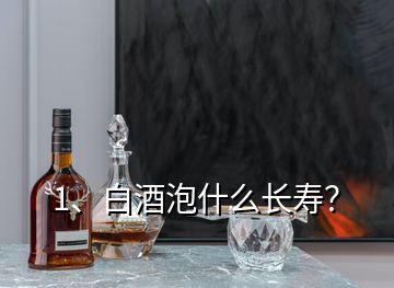 1、白酒泡什么長(zhǎng)壽？