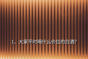 1、大家平時喝什么價位的白酒？