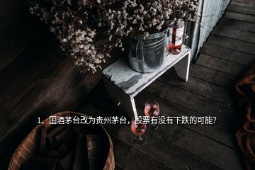 1、國(guó)酒茅臺(tái)改為貴州茅臺(tái)，股票有沒(méi)有下跌的可能？