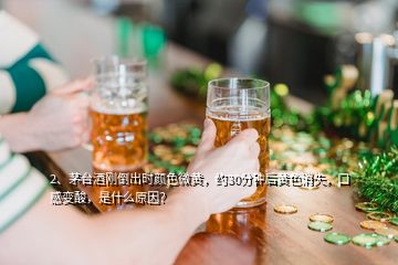 2、茅臺酒剛倒出時顏色微黃，約30分鐘后黃色消失，口感變酸，是什么原因？