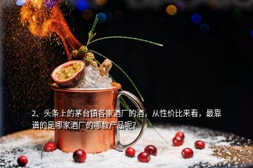 2、頭條上的茅臺(tái)鎮(zhèn)各家酒廠的酒，從性價(jià)比來看，最靠譜的是哪家酒廠的哪款產(chǎn)品呢？