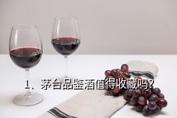 1、茅臺品鑒酒值得收藏嗎？