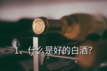 1、什么是好的白酒？