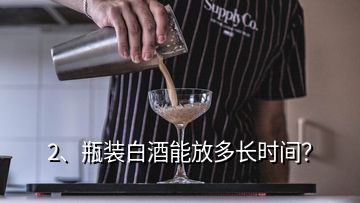 2、瓶裝白酒能放多長時間？