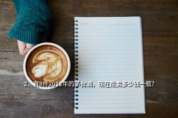 2、有8件2012年的茅臺(tái)酒，現(xiàn)在能賣多少錢一瓶？