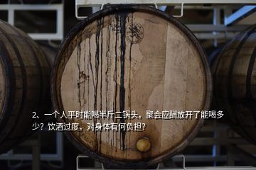 2、一個人平時能喝半斤二鍋頭，聚會應(yīng)酬放開了能喝多少？飲酒過度，對身體有何負(fù)擔(dān)？