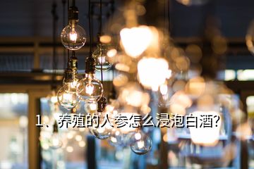 1、養(yǎng)殖的人參怎么浸泡白酒？