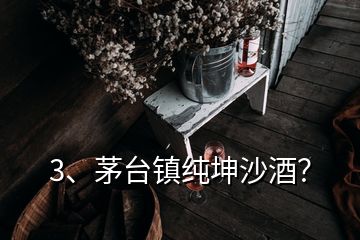 3、茅臺鎮(zhèn)純坤沙酒？