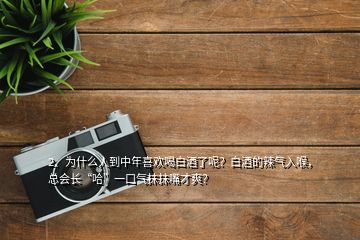 2、為什么人到中年喜歡喝白酒了呢？白酒的辣氣入喉，總會(huì)長“哈”一口氣抹抹嘴才爽？