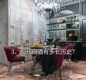 3、現(xiàn)代白酒有多長歷史？