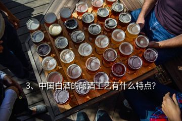 3、中國白酒的釀酒工藝有什么特點？