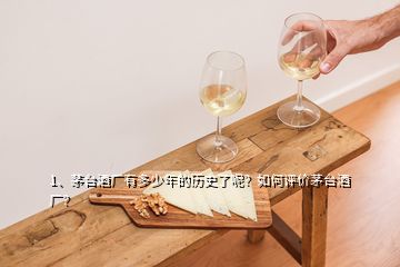 1、茅臺(tái)酒廠有多少年的歷史了呢？如何評(píng)價(jià)茅臺(tái)酒廠？