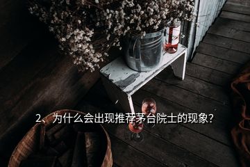 2、為什么會出現推薦茅臺院士的現象？