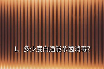 1、多少度白酒能殺菌消毒？