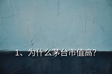 1、為什么茅臺市值高？
