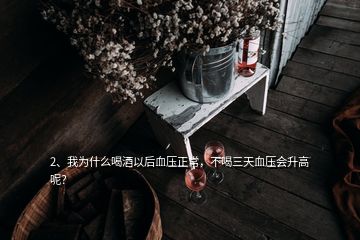 2、我為什么喝酒以后血壓正常，不喝三天血壓會(huì)升高呢？