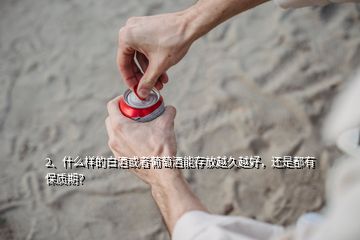 2、什么樣的白酒或者葡萄酒能存放越久越好，還是都有保質(zhì)期？