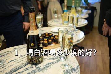 1、喝白酒喝多少度的好？