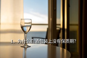 1、為什么白酒包裝上沒有保質(zhì)期？