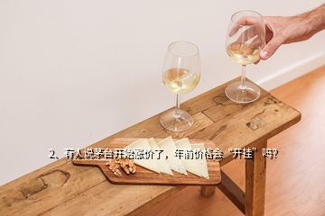 2、有人說茅臺(tái)開始漲價(jià)了，年前價(jià)格會(huì)“開掛”嗎？