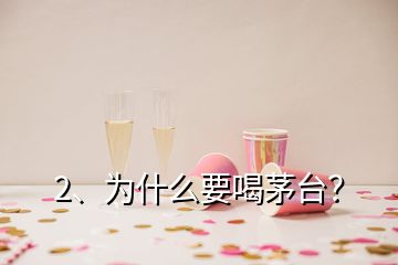 2、為什么要喝茅臺？