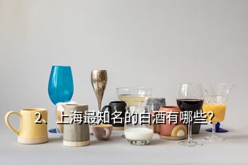 2、上海最知名的白酒有哪些？