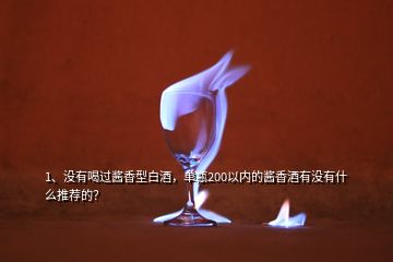 1、沒有喝過醬香型白酒，單瓶200以內的醬香酒有沒有什么推薦的？