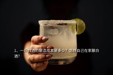 1、一斤白酒的釀造成本是多少？怎樣自己在家釀白酒？