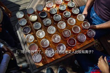 1、馬上中秋節(jié)了，送什么白酒給老丈人比較有面子？