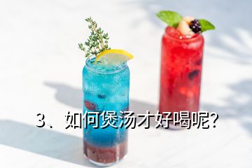 3、如何煲湯才好喝呢？