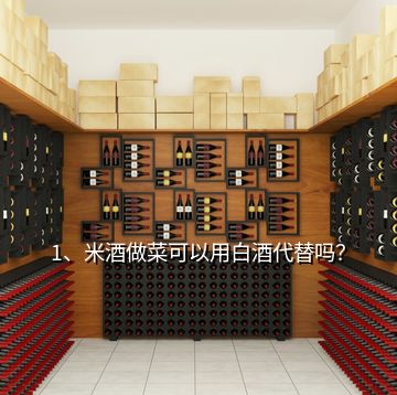 1、米酒做菜可以用白酒代替嗎？