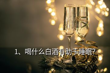 1、喝什么白酒有助于睡眠？