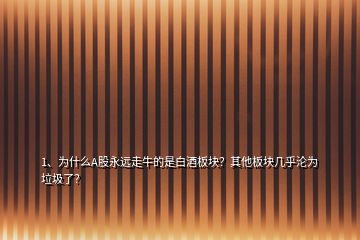 1、為什么A股永遠(yuǎn)走牛的是白酒板塊？其他板塊幾乎淪為垃圾了？